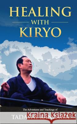 Healing with Kiryo: The Adventures and Teachings of Tadashi Kanzawa Tadashi Kanzawa 9780996192934