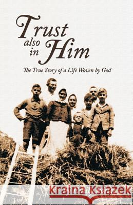 Trust also in Him: The True Story of a Life Woven by God Potter, Emily 9780996193207
