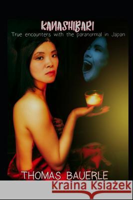 Kanashibari: True Encounters with the Paranormal in Japan Thomas Bauerle 9780996197250