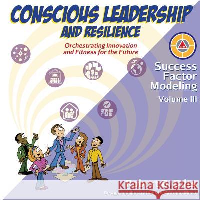 Success Factor Modeling, Volume III: Conscious Leadership and Resilience: Orchestrating Innovation and Fitness for the Future Robert Brian Dilts Antonio Meza 9780996200448