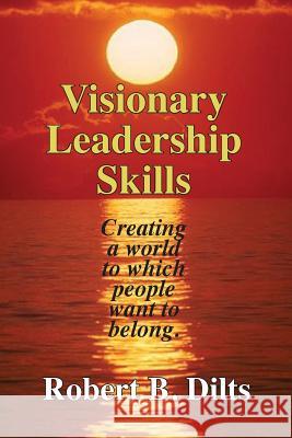 Visionary Leadership Skills: Creating a world to which people want to belong Dilts, Robert Brian 9780996200493 Dilts Strategy Group