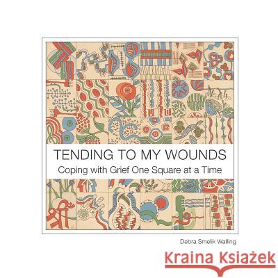 Tending To My Wounds: Coping with Grief One Square at a Time Sullivan, Maat Atr 9780996201049 Debra S. Walling