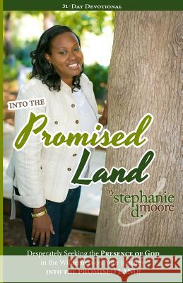 Into the Promised Land: Desperately Seeking the Presence of God In the Wilderness on Your Journey into the Promised Land! Moore, Stephanie D. 9780996204002
