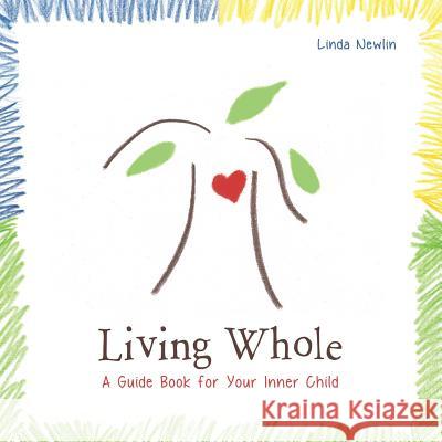 Living Whole: A Guide Book For Your Inner Child Newlin, Linda 9780996206501 Luna Madre Inc.