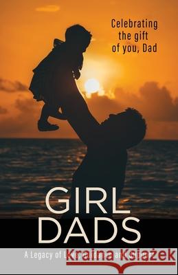 Girl Dads: Celebrating the gift of you, Dad A Legacy of Love, Guidance and Support Linda Newlin Betsy Myers 9780996206563 Luna Madre Inc.