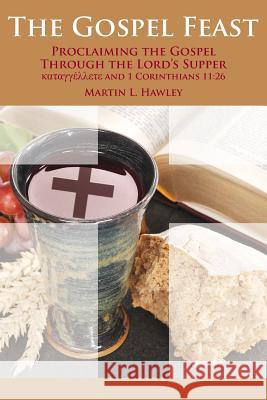 The Gospel Feast: Proclaiming the Gospel Through the Lord's Supper Rev Martin L. Hawley 9780996209205 Wild Olive Press