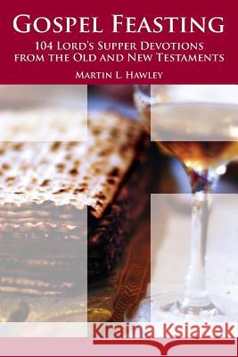 Gospel Feasting: 104 Lord's Supper Devotions from the Old and New Testaments Martin L. Hawley 9780996209212 Wild Olive Press