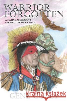 Warrior Forgotten: A Native American's Perspective of Vietnam Gene Cully 9780996209731