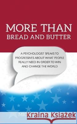 More Than Bread and Butter: A Psychologist Speaks to Progressives About What People Really Need Michael Bader, Dmh 9780996210638