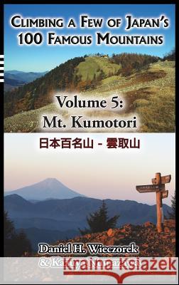 Climbing a Few of Japan's 100 Famous Mountains - Volume 5: Mt. Kumotori Daniel H Wieczorek, Kazuya Numazawa 9780996216173 Daniel H. Wieczorek