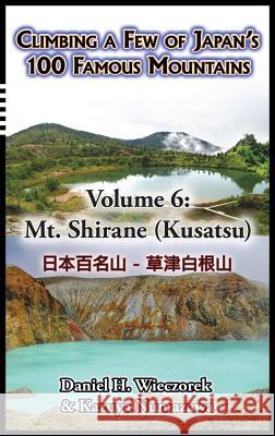 Climbing a Few of Japan's 100 Famous Mountains - Volume 6: Mt. Shirane (Kusatsu) Daniel H Wieczorek, Kazuya Numazawa 9780996216180