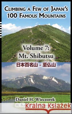 Climbing a Few of Japan's 100 Famous Mountains - Volume 7: Mt. Shibutsu Daniel H Wieczorek, Kazuya Numazawa 9780996216197 Daniel H. Wieczorek