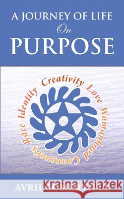 A Journey Of Life On Purpose: Creativity, Love, Womanhood, Community, Race, and Identity Somerville, Avril 9780996216906 Somerempress Publishing