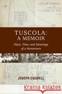 Tuscola: A Memoir: Place, Time, and Meaning of Hometown Joseph Colwell Katherine Colwell Michael Carroll 9780996222242 Lichen Rock Press
