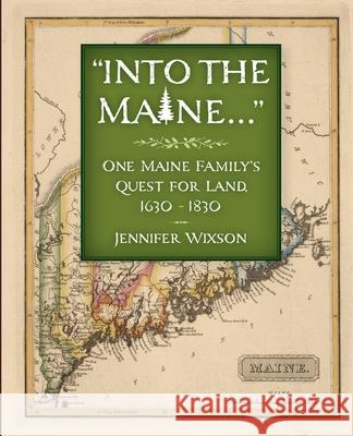 Into the Maine ...: One Maine Family's Quest for Land, 1630-1830 Jennifer Wixson 9780996223737 White Wave Publications