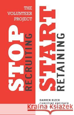 The Volunteer Project: Stop Recruiting. Start Retaining. Darren Kizer Christine Kreisher Steph Whitacre 9780996228701
