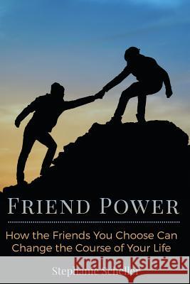 Friend Power: How the Friends You Choose Can Change Your Life Stephanie Scheller 9780996228800