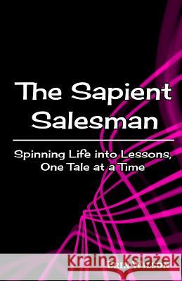 The Sapient Salesman: Spinning Life into Lessons, One Tale at a Time Wilson, Erin 9780996237383 Erin Wilson