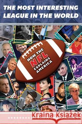 The Most Interesting League In the World: How the NFL Explains America Chris Champagne 9780996237482 Next Left Press