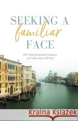 Seeking a Familiar Face: The Transforming Journey of Connecting with God May Patterson Andrea L. Wilhelm 9780996238021 Exploration Press
