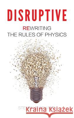Disruptive: Rewriting the rules of physics Bryant, Steven B. 9780996240918 Infinite Circle Publishing