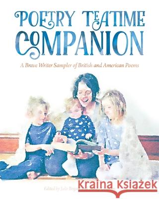 Poetry Teatime Companion: A Brave Writer Sampler of British and American Poems Julie Bogart 9780996242776