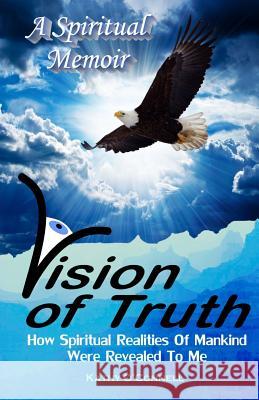 Vision Of Truth: How Spiritual Realities Of Mankind Were Revealed To Me O'Connell, Kathy a. 9780996245593 Eagle Awareness Publishing