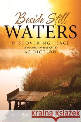 Beside Still Waters: Discovering Peace in the Midst of Your Child's Addiction Cherri Raws Freeman 9780996247122 XL Project, Inc