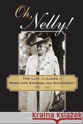 Oh, Nelly!: The Life and Loves of Penelope Evangeline Dougherty 1883-1963 Richard David Randall 9780996248204