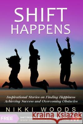 Shift Happens: Inspirational Stories on Finding Happiness, Achieving Success and Overcoming Obstacles Nikki Woods 9780996251341 Victoria Street Publishing and Media Solution