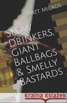 Slow Drinkers, Giant Ballbags & Smelly Bastards Matt Micros 9780996252638 Micropulous Press