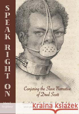 Speak Right On: Conjuring the Slave Narrative of Dred Scott Neighbour, Mary E. 9780996254113