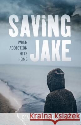 Saving Jake: When Addiction Hits Home D'Anne Burwell 9780996254304 Focusup Books