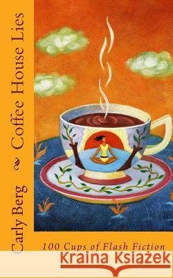 Coffee House Lies: 100 Cups of Flash Fiction Carly Berg 9780996254793