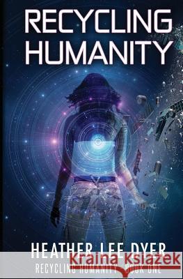 Recycling Humanity: Series Book 1 Heather Lee Dyer 9780996256414 Amethyst Rush Press