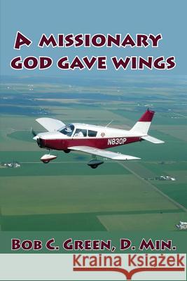 A Missionary God Gave Wings Bob C Green 9780996259187 Old Paths Publications, Inc