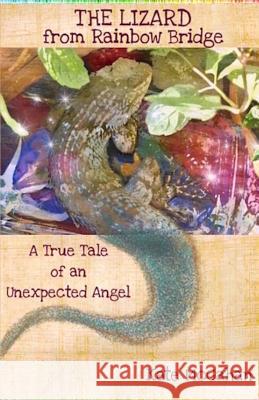 The Lizard from Rainbow Bridge: The Tale of an Unexpected Angel Kate McGahan 9780996260626 Kate McGahan