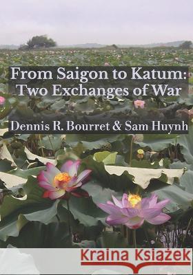 From Saigon to Katum: Two Exchanges of War Sam Huynh Tina Huerta Dennis R. Bourret 9780996261029