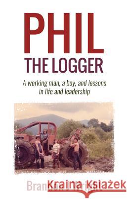 Phil the Logger: A working man, a boy, and lessons in life and leadership Wright, Brandon J. 9780996265522 Huddleshare