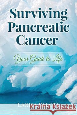 Surviving Pancreatic Cancer: Your Guide to Life Larisa Belote 9780996266208