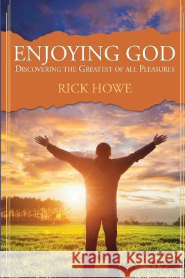 Enjoying God: Discovering the Greatest of All Pleasures Rick Howe 9780996269674 University Ministries Press