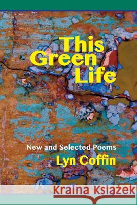 This Green Life: New and Selected Lyn Coffin 9780996270496 Transcendent Zero Press