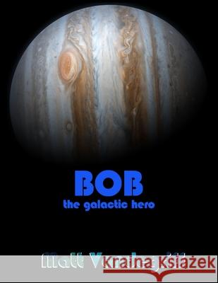 Bob the Galactic Hero Matt Vandegriff Matt Vandegriff 9780996271202