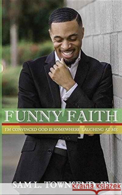 Funny Faith: I'm Convinced God Is Somewhere Laughing at Me Sam L. Townsend 9780996272599 Nelson & Nelson Press, LLC