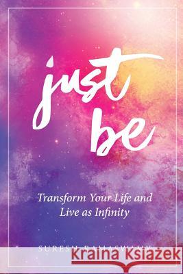 Just Be: Transform Your Life and Live as Infinity Suresh Ramaswamy 9780996273008 Not Avail