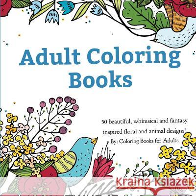 Adult Coloring Books: A Coloring Book for Adults Featuring 50 Whimsical and Fantasy Inspired Images of Flowers, Floral Designs, and Animals. Coloring Books for Adults   9780996275439 Zing Books