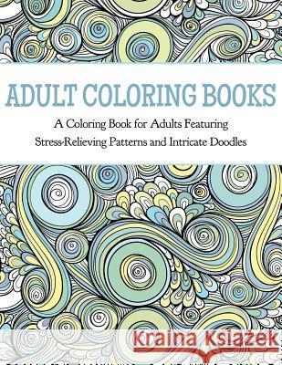Adult Coloring Books: A Coloring Book for Adults Featuring Stress Relieving Patterns and Intricate Doodles Coloring Books for Adults 9780996275453