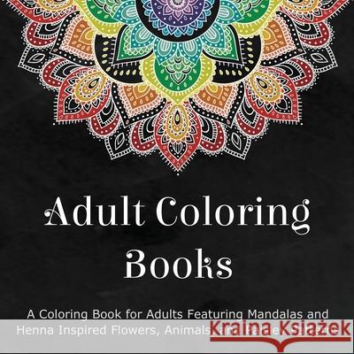 Adult Coloring Books: A Coloring Book for Adults Featuring Mandalas and Henna Inspired Flowers, Animals, and Paisley Patterns Coloring Books for Adults 9780996275460 Zing Books