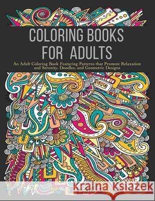 Coloring Books for Adults: An Adult Coloring Book Featuring Patterns that Promote Relaxation and Serenity, Doodles, and Geometric Designs Coloring Books for Adults 9780996275477 Zing Books