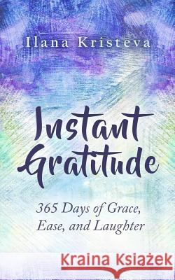 Instant Gratitude: 365 Days of Grace, Ease, and Laughter Ilana Kristeva 9780996303743